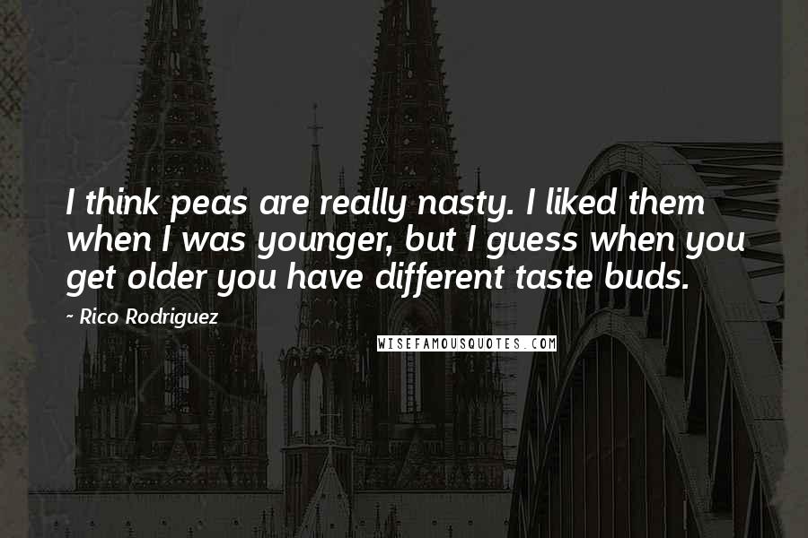 Rico Rodriguez Quotes: I think peas are really nasty. I liked them when I was younger, but I guess when you get older you have different taste buds.