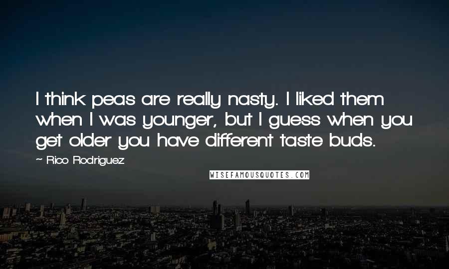 Rico Rodriguez Quotes: I think peas are really nasty. I liked them when I was younger, but I guess when you get older you have different taste buds.