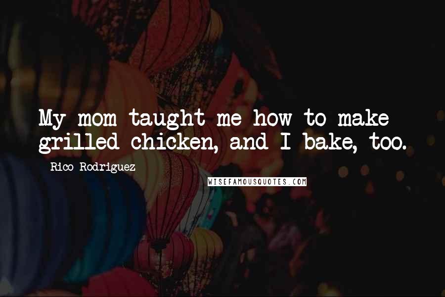 Rico Rodriguez Quotes: My mom taught me how to make grilled chicken, and I bake, too.