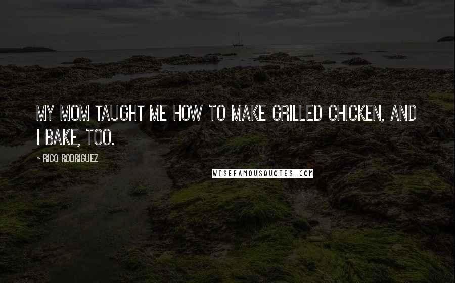 Rico Rodriguez Quotes: My mom taught me how to make grilled chicken, and I bake, too.