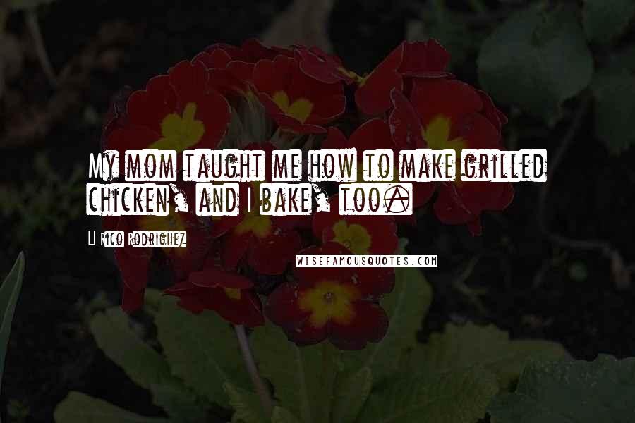 Rico Rodriguez Quotes: My mom taught me how to make grilled chicken, and I bake, too.