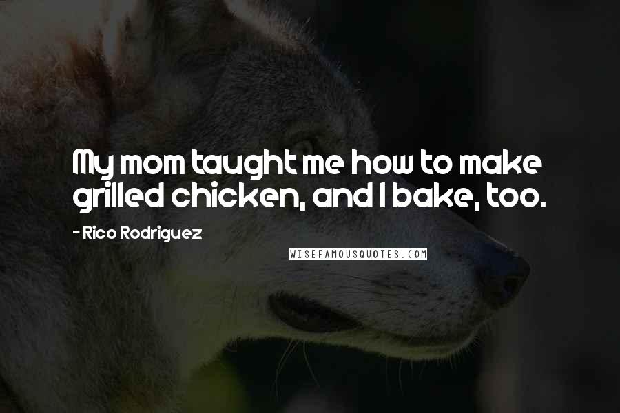 Rico Rodriguez Quotes: My mom taught me how to make grilled chicken, and I bake, too.