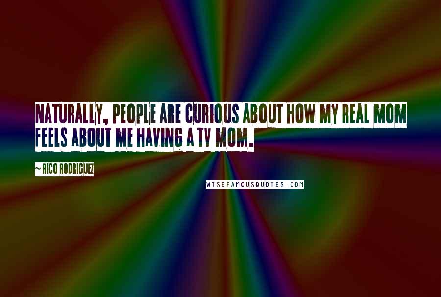 Rico Rodriguez Quotes: Naturally, people are curious about how my real mom feels about me having a TV mom.