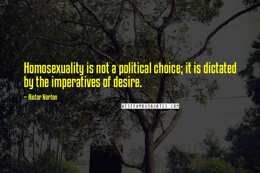 Rictor Norton Quotes: Homosexuality is not a political choice; it is dictated by the imperatives of desire.