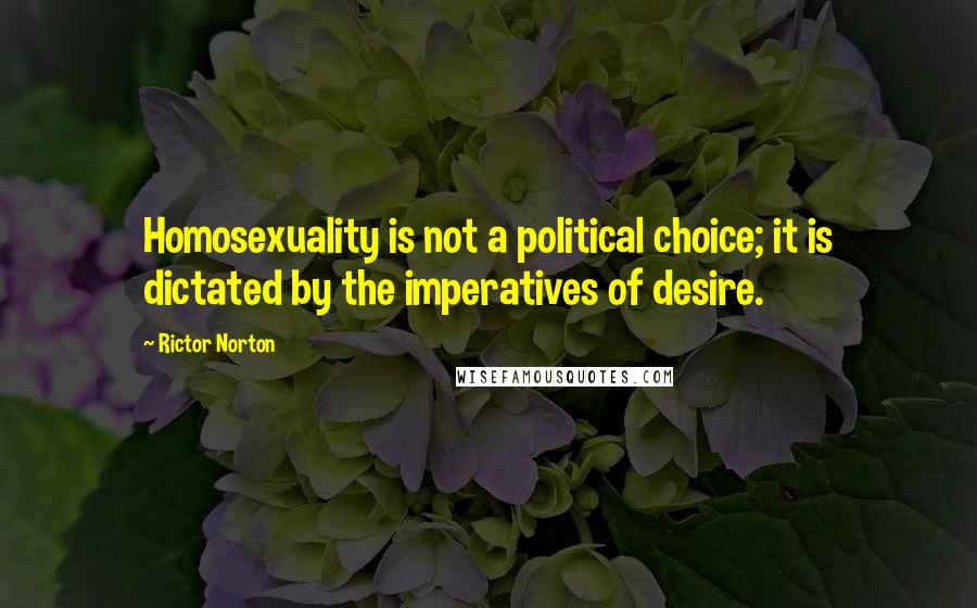 Rictor Norton Quotes: Homosexuality is not a political choice; it is dictated by the imperatives of desire.