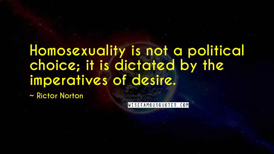 Rictor Norton Quotes: Homosexuality is not a political choice; it is dictated by the imperatives of desire.