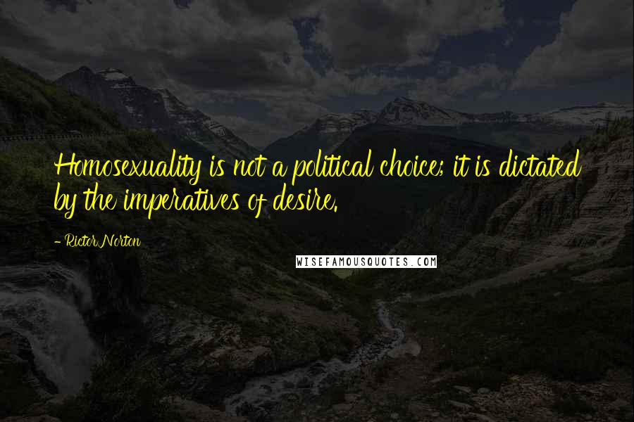 Rictor Norton Quotes: Homosexuality is not a political choice; it is dictated by the imperatives of desire.