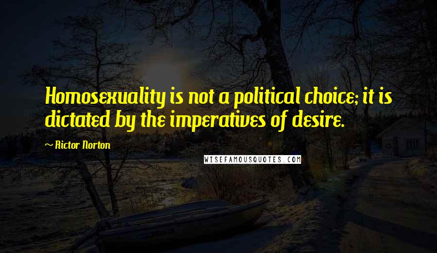 Rictor Norton Quotes: Homosexuality is not a political choice; it is dictated by the imperatives of desire.