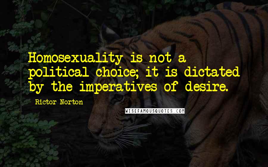 Rictor Norton Quotes: Homosexuality is not a political choice; it is dictated by the imperatives of desire.