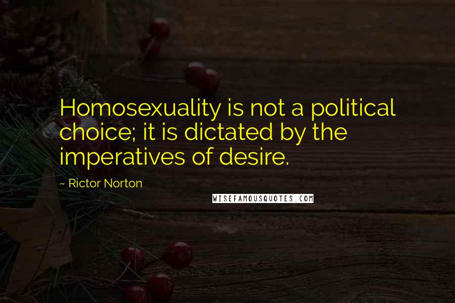 Rictor Norton Quotes: Homosexuality is not a political choice; it is dictated by the imperatives of desire.