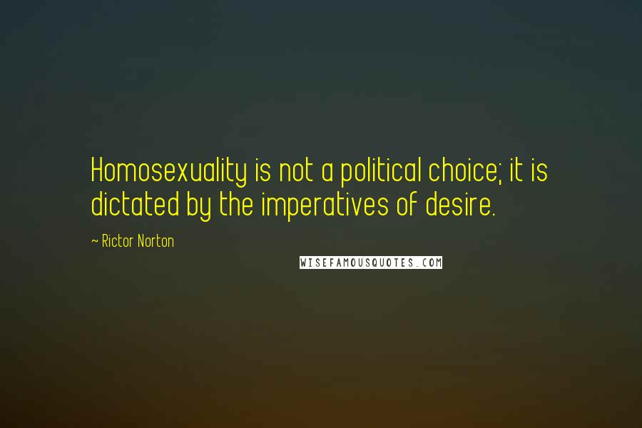 Rictor Norton Quotes: Homosexuality is not a political choice; it is dictated by the imperatives of desire.