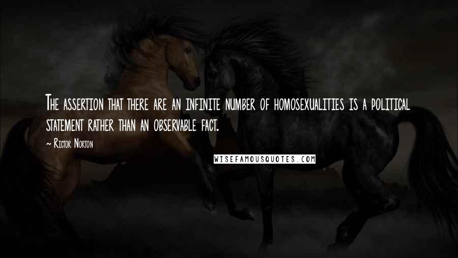 Rictor Norton Quotes: The assertion that there are an infinite number of homosexualities is a political statement rather than an observable fact.