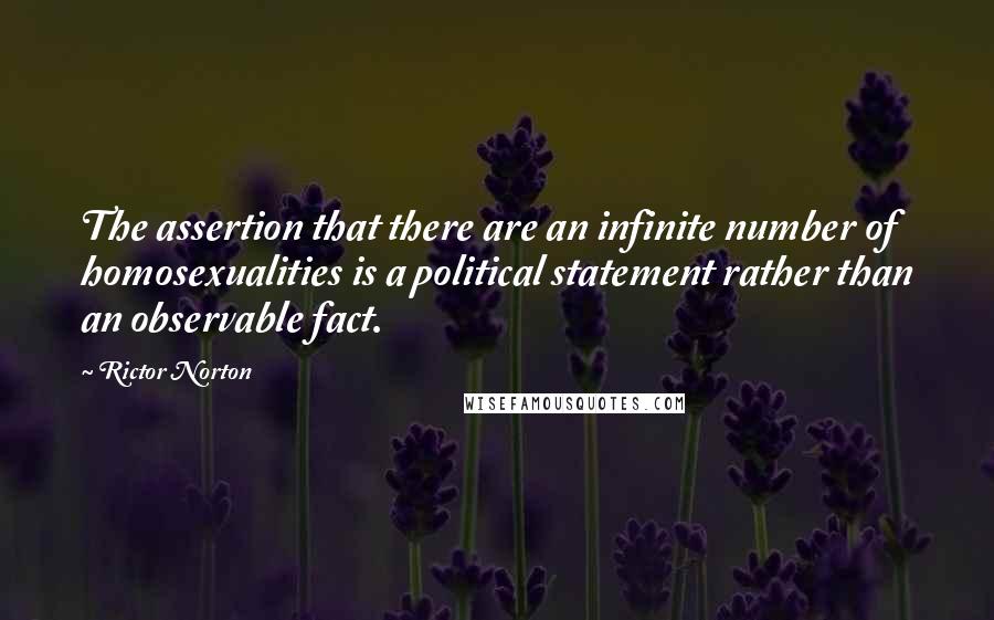 Rictor Norton Quotes: The assertion that there are an infinite number of homosexualities is a political statement rather than an observable fact.