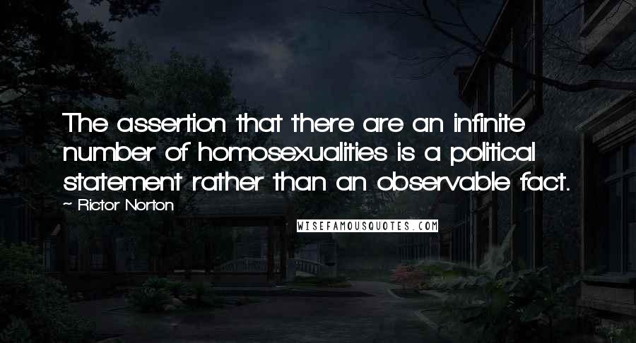 Rictor Norton Quotes: The assertion that there are an infinite number of homosexualities is a political statement rather than an observable fact.