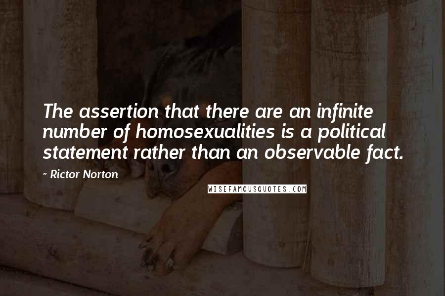 Rictor Norton Quotes: The assertion that there are an infinite number of homosexualities is a political statement rather than an observable fact.