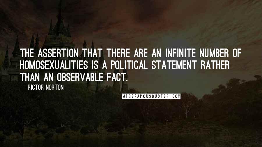 Rictor Norton Quotes: The assertion that there are an infinite number of homosexualities is a political statement rather than an observable fact.