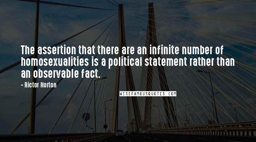 Rictor Norton Quotes: The assertion that there are an infinite number of homosexualities is a political statement rather than an observable fact.