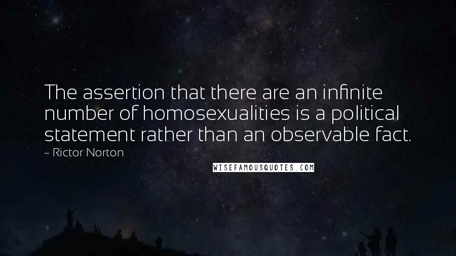 Rictor Norton Quotes: The assertion that there are an infinite number of homosexualities is a political statement rather than an observable fact.