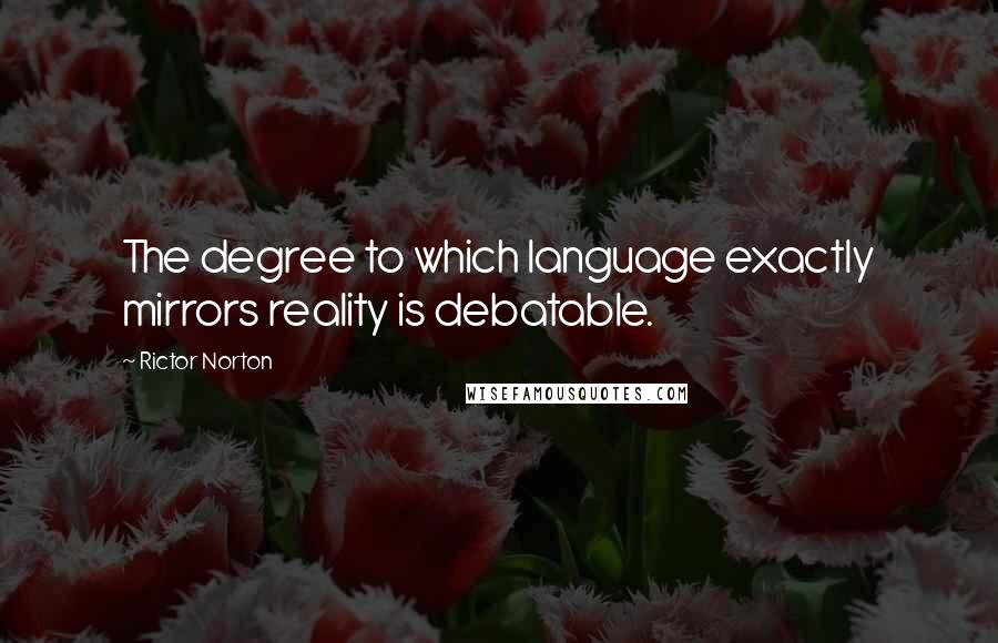 Rictor Norton Quotes: The degree to which language exactly mirrors reality is debatable.