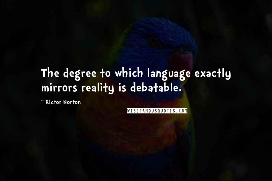 Rictor Norton Quotes: The degree to which language exactly mirrors reality is debatable.