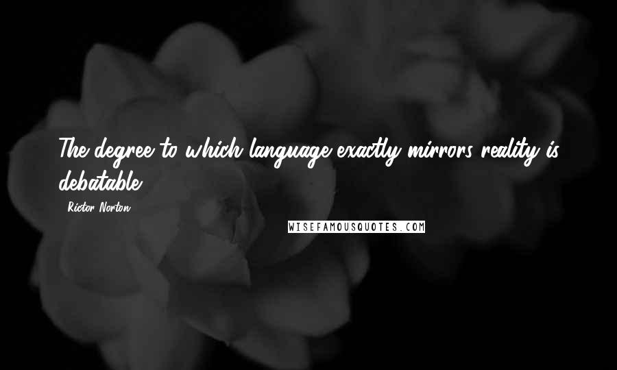 Rictor Norton Quotes: The degree to which language exactly mirrors reality is debatable.