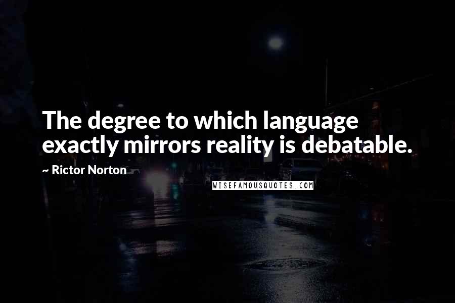 Rictor Norton Quotes: The degree to which language exactly mirrors reality is debatable.