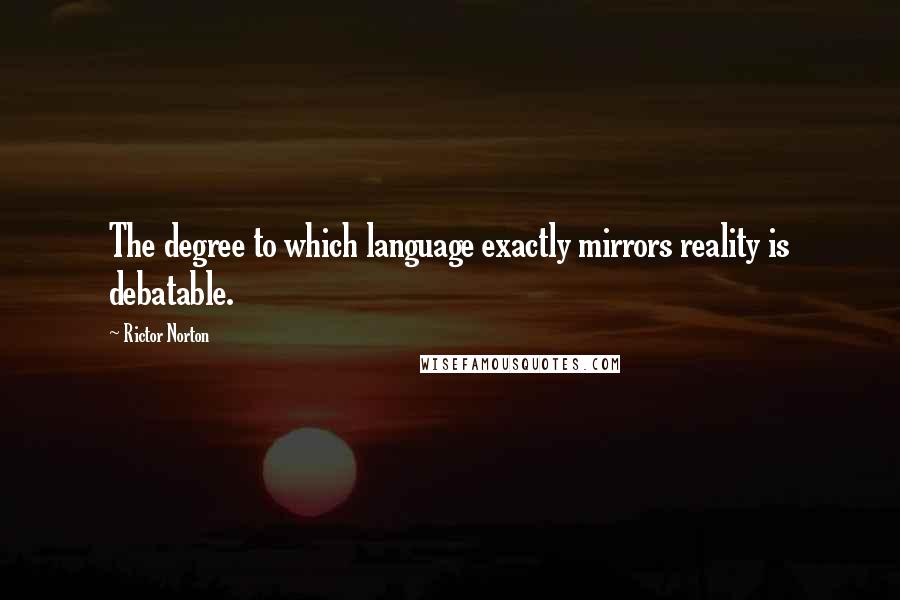 Rictor Norton Quotes: The degree to which language exactly mirrors reality is debatable.