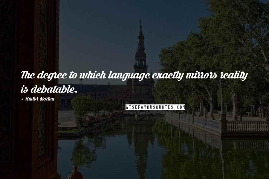 Rictor Norton Quotes: The degree to which language exactly mirrors reality is debatable.