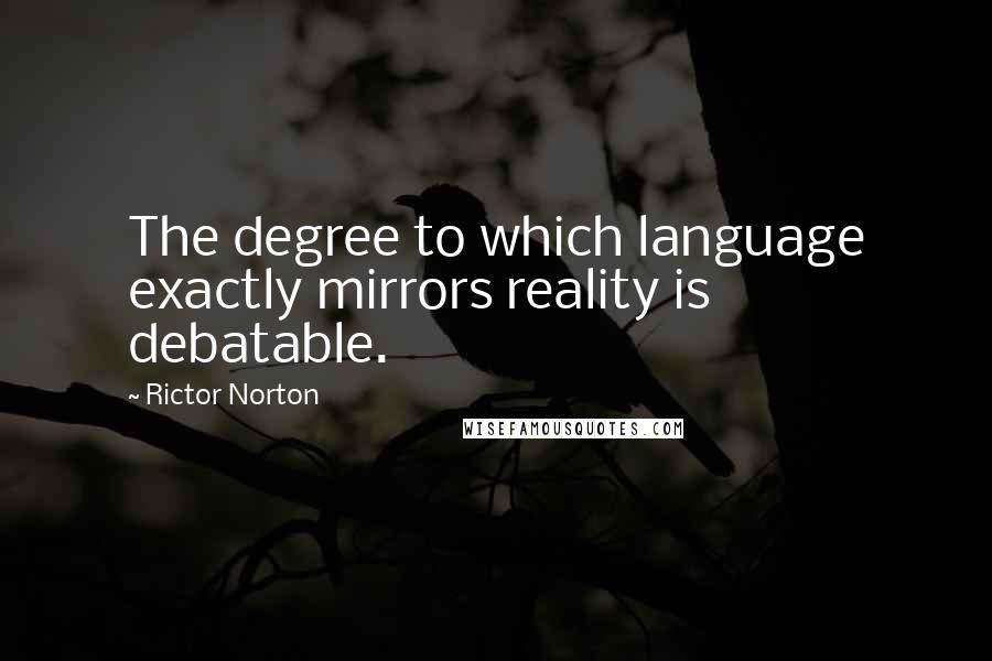 Rictor Norton Quotes: The degree to which language exactly mirrors reality is debatable.