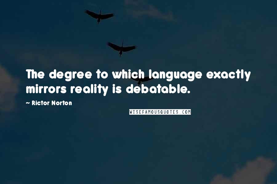 Rictor Norton Quotes: The degree to which language exactly mirrors reality is debatable.