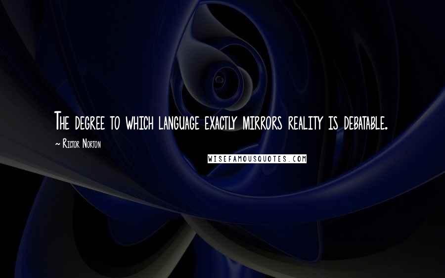 Rictor Norton Quotes: The degree to which language exactly mirrors reality is debatable.