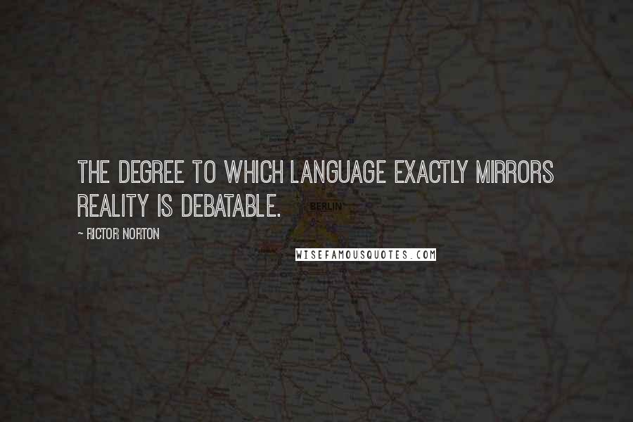 Rictor Norton Quotes: The degree to which language exactly mirrors reality is debatable.
