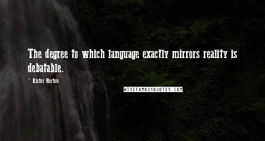 Rictor Norton Quotes: The degree to which language exactly mirrors reality is debatable.