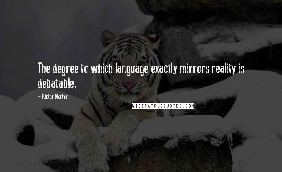 Rictor Norton Quotes: The degree to which language exactly mirrors reality is debatable.