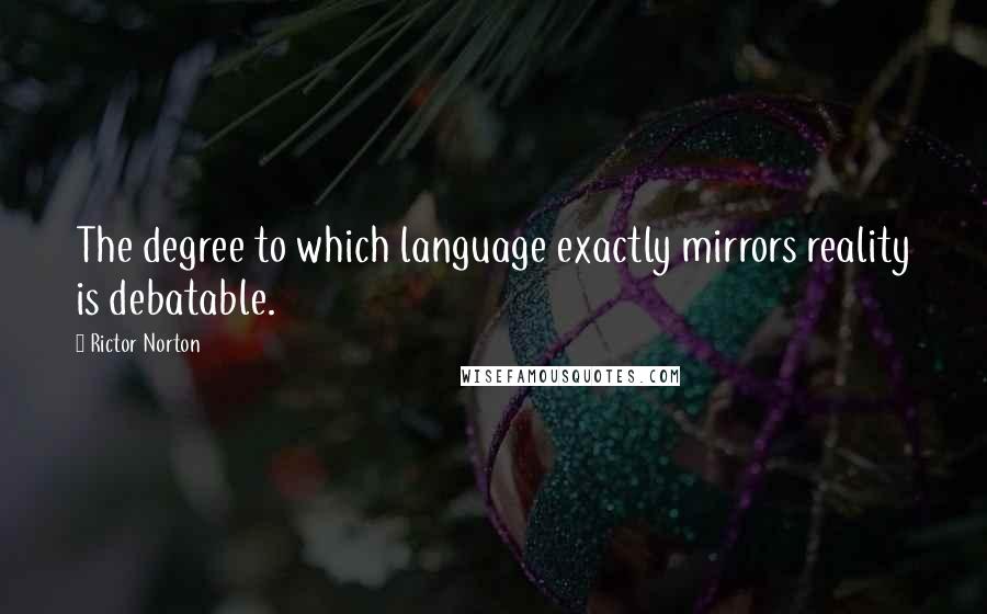 Rictor Norton Quotes: The degree to which language exactly mirrors reality is debatable.