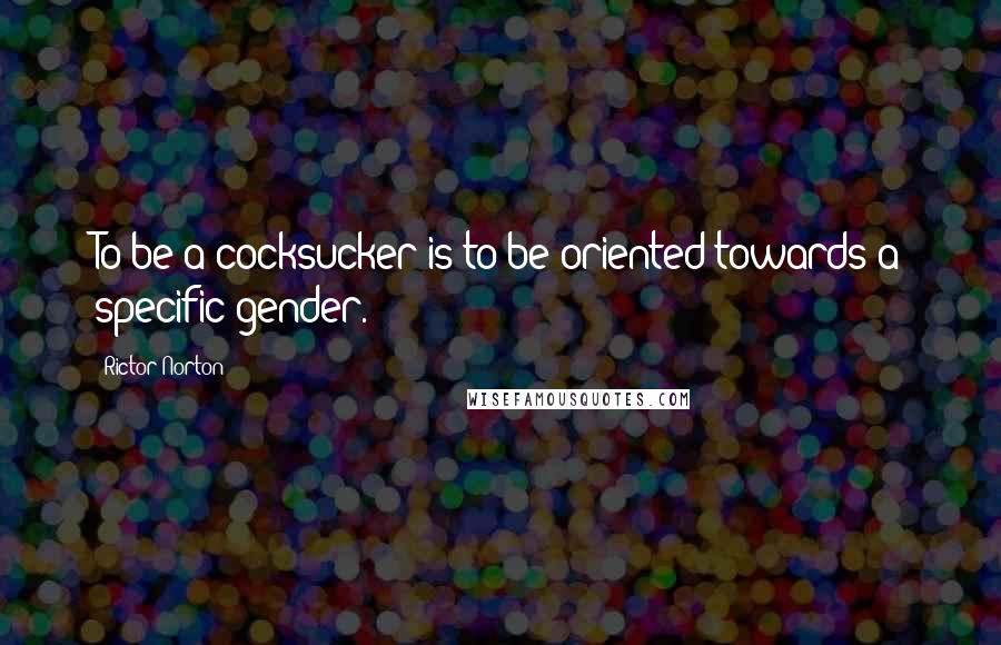 Rictor Norton Quotes: To be a cocksucker is to be oriented towards a specific gender.