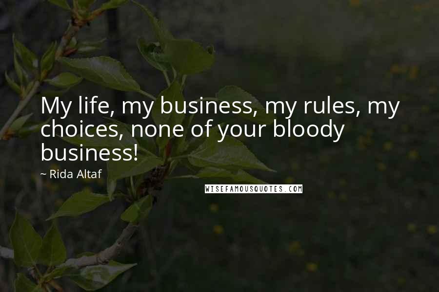 Rida Altaf Quotes: My life, my business, my rules, my choices, none of your bloody business!