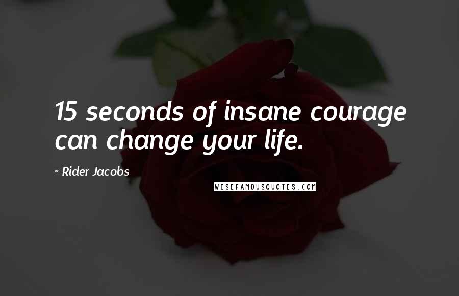 Rider Jacobs Quotes: 15 seconds of insane courage can change your life.