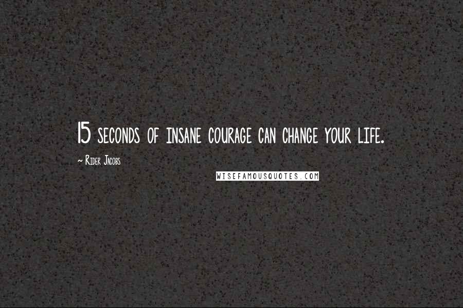 Rider Jacobs Quotes: 15 seconds of insane courage can change your life.