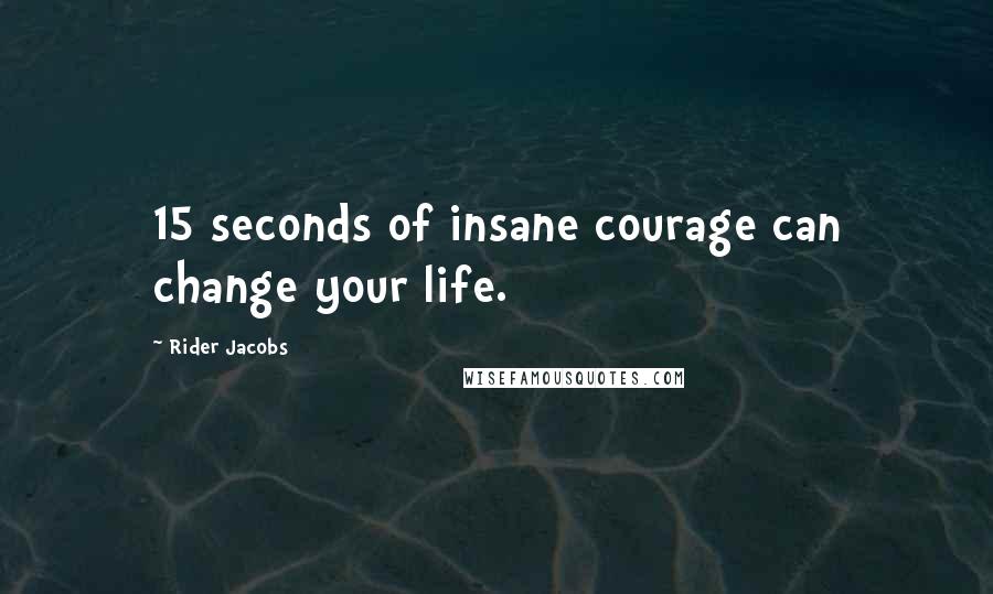 Rider Jacobs Quotes: 15 seconds of insane courage can change your life.