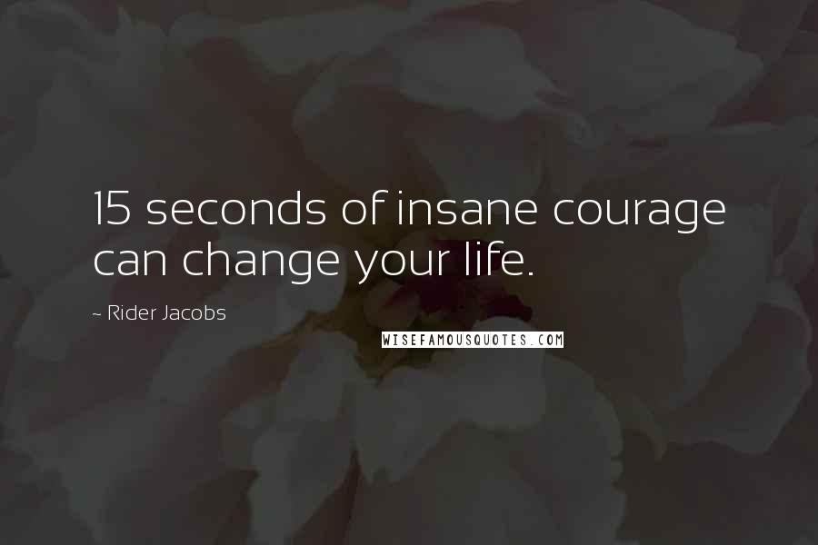 Rider Jacobs Quotes: 15 seconds of insane courage can change your life.