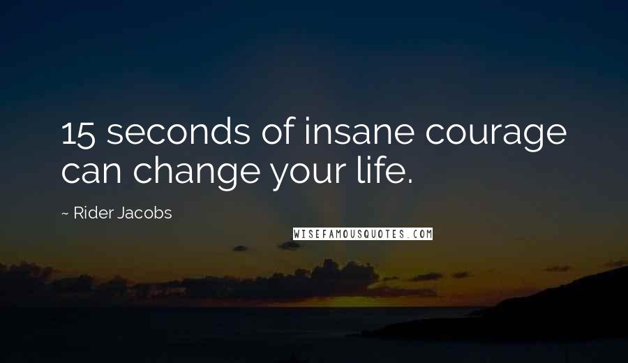 Rider Jacobs Quotes: 15 seconds of insane courage can change your life.