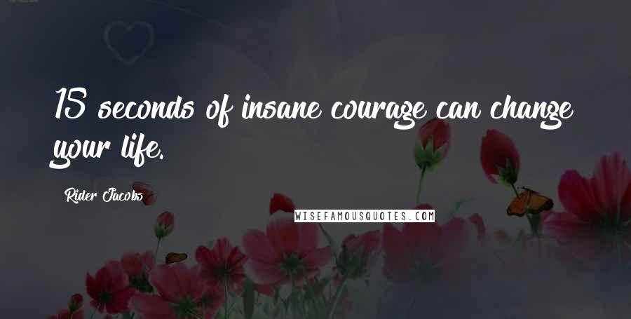 Rider Jacobs Quotes: 15 seconds of insane courage can change your life.