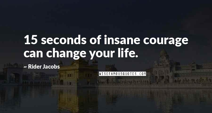 Rider Jacobs Quotes: 15 seconds of insane courage can change your life.