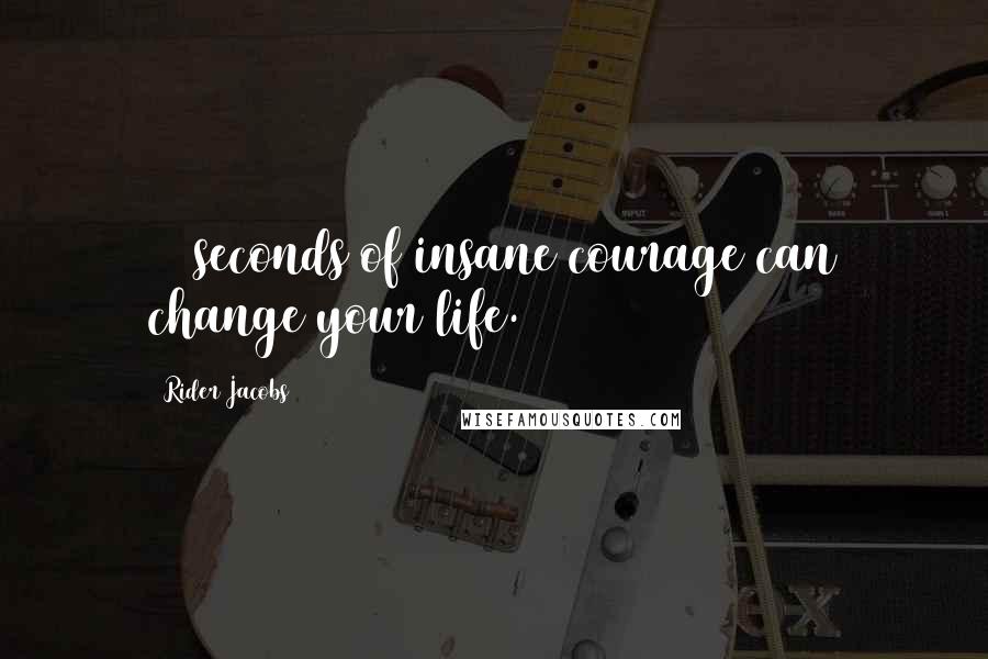 Rider Jacobs Quotes: 15 seconds of insane courage can change your life.