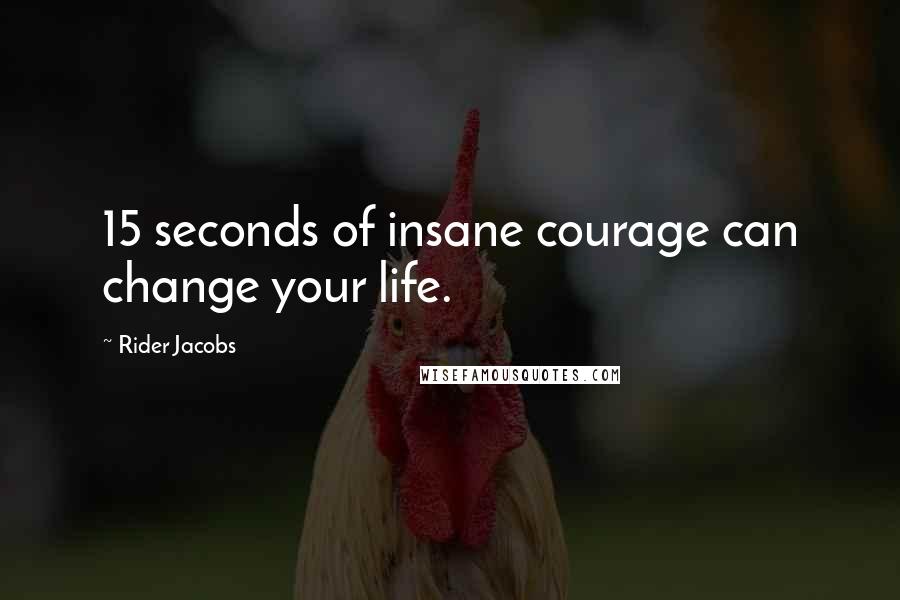 Rider Jacobs Quotes: 15 seconds of insane courage can change your life.