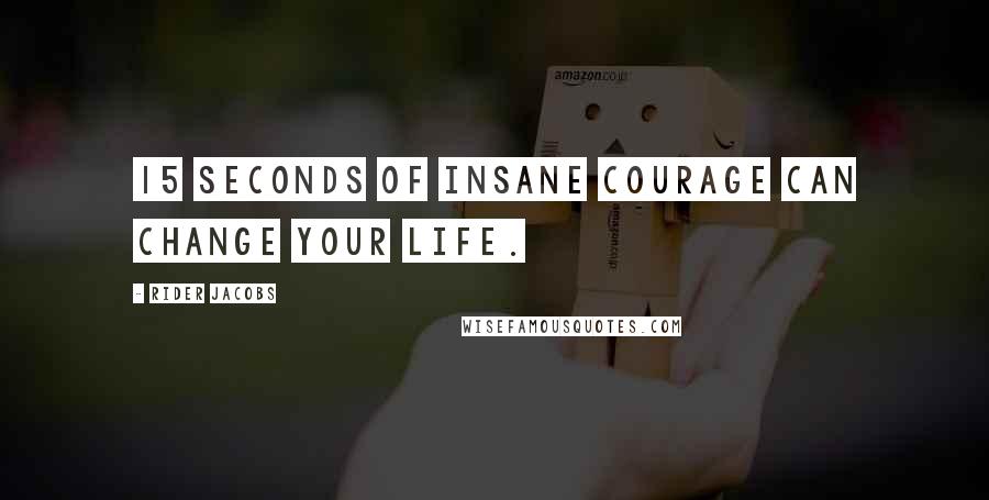 Rider Jacobs Quotes: 15 seconds of insane courage can change your life.