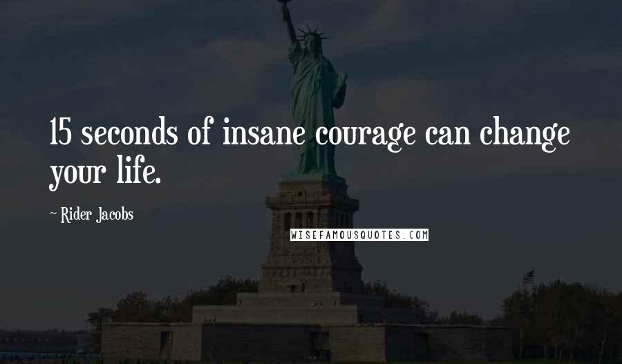 Rider Jacobs Quotes: 15 seconds of insane courage can change your life.