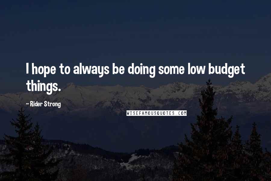 Rider Strong Quotes: I hope to always be doing some low budget things.