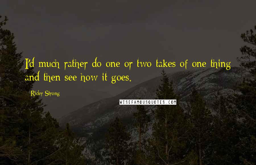 Rider Strong Quotes: I'd much rather do one or two takes of one thing and then see how it goes.